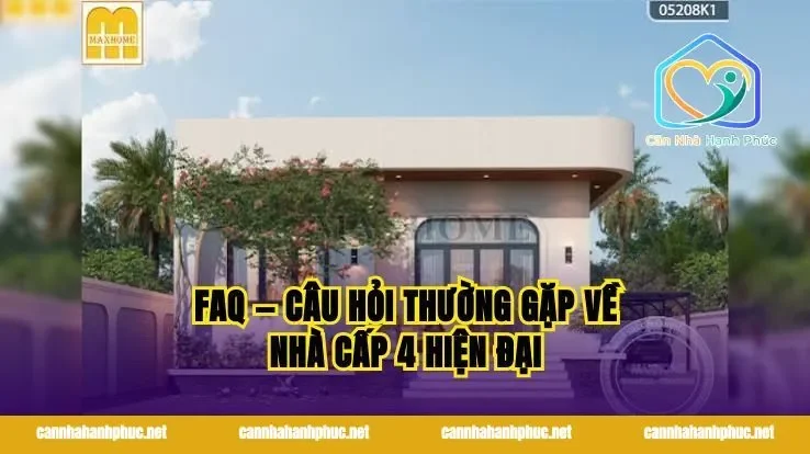 FAQ — Câu Hỏi Thường Gặp Về Nhà Cấp 4 Hiện Đại